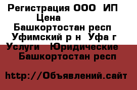 Регистрация ООО, ИП › Цена ­ 3 000 - Башкортостан респ., Уфимский р-н, Уфа г. Услуги » Юридические   . Башкортостан респ.